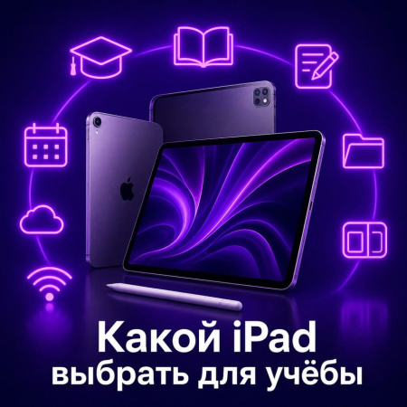 Какой iPad выбрать для учёбы в 2026 году
